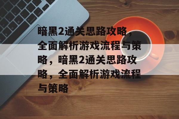 暗黑2通关思路攻略,全面解析游戏流程与策略,暗黑2通关思路攻略,全面解析游戏流程与策略 暗黑2通关思路攻略,全面解析游戏流程与策略,暗黑2通关思路攻略,全面解析游戏流程与策略