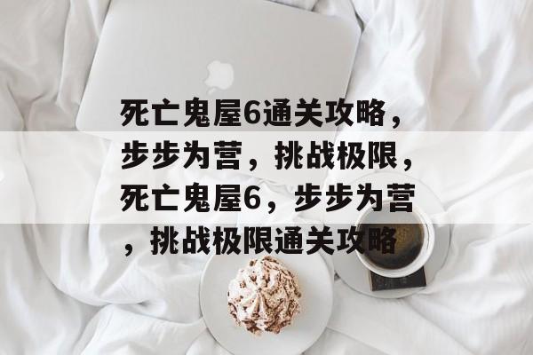死亡鬼屋6通关攻略,步步为营,挑战极限,死亡鬼屋6,步步为营,挑战极限通关攻略 死亡鬼屋6通关攻略,步步为营,挑战极限,死亡鬼屋6,步步为营,挑战极限通关攻略