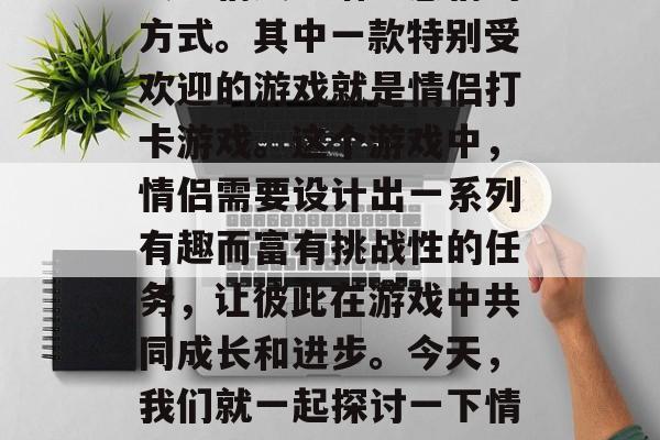 情侣们在快节奏的生活中渴望找到一种既能放松心情又能增进感情的方式。其中一款特别受欢迎的游戏就是情侣打卡游戏。这个游戏中,情侣需要设计出一系列有趣而富有挑战性的任务,让彼此在游戏中共同成长和进步。今天,我们就一起探讨一下情侣打卡游戏攻略。,情侣建造工APP,打造幸福日常! 情侣们在快节奏的生活中渴望找到一种既能放松心情又能增进感情的方式。其中一款特别受欢迎的游戏就是情侣打卡游戏。这个游戏中,情侣需要设计出一系列有趣而富有挑战性的任务,让彼此在游戏中共同成长和进步。今天,我们就一起探讨一下情侣打卡游戏攻略。,情侣建造工APP,打造幸福日常!