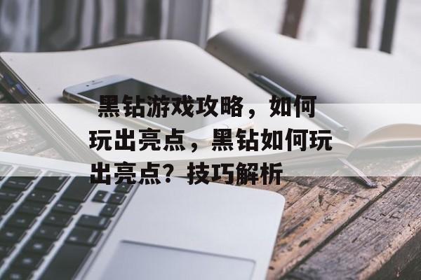  黑钻游戏攻略，如何玩出亮点，黑钻如何玩出亮点？技巧解析