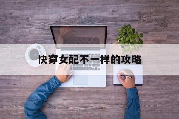 快穿女配不一样的攻略 快穿女配不一样的攻略
