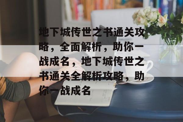 地下城传世之书通关攻略,全面解析,助你一战成名,地下城传世之书通关全解析攻略,助你一战成名 地下城传世之书通关攻略,全面解析,助你一战成名,地下城传世之书通关全解析攻略,助你一战成名
