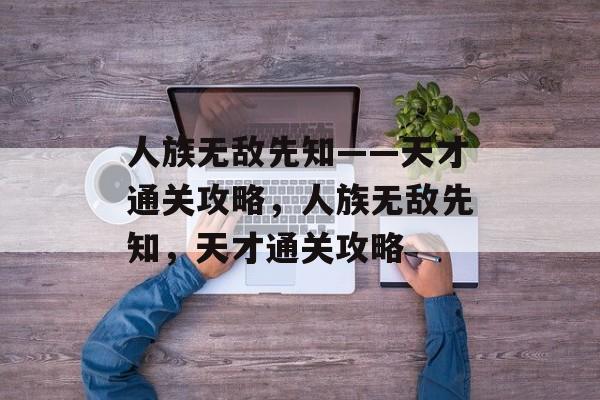 人族无敌先知——天才通关攻略,人族无敌先知,天才通关攻略 人族无敌先知——天才通关攻略,人族无敌先知,天才通关攻略