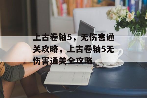 上古卷轴5，无伤害通关攻略，上古卷轴5无伤害通关全攻略