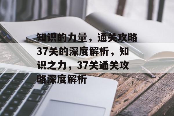 知识的力量,通关攻略37关的深度解析,知识之力,37关通关攻略深度解析 知识的力量,通关攻略37关的深度解析,知识之力,37关通关攻略深度解析