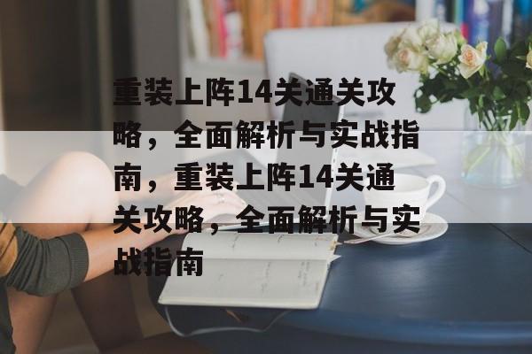 重装上阵14关通关攻略,全面解析与实战指南,重装上阵14关通关攻略,全面解析与实战指南 重装上阵14关通关攻略,全面解析与实战指南,重装上阵14关通关攻略,全面解析与实战指南
