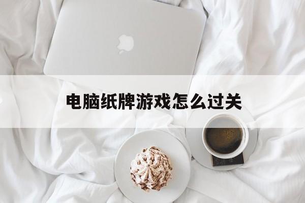 电脑纸牌游戏怎么过关 电脑纸牌游戏怎么过关