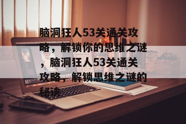 脑洞狂人53关通关攻略,解锁你的思维之谜,脑洞狂人53关通关攻略,解锁思维之谜的秘诀 脑洞狂人53关通关攻略,解锁你的思维之谜,脑洞狂人53关通关攻略,解锁思维之谜的秘诀