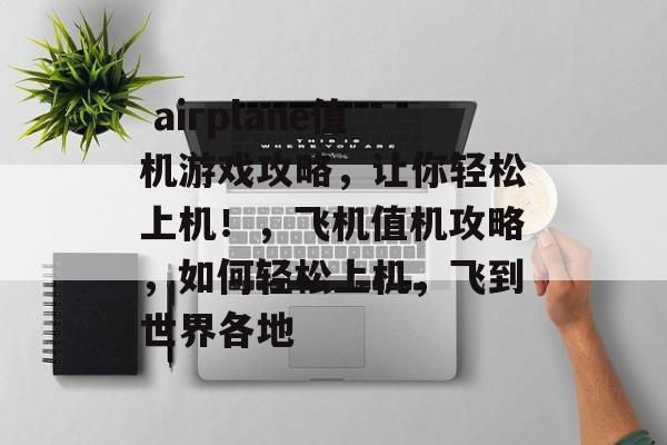 airplane值机游戏攻略,让你轻松上机!,飞机值机攻略,如何轻松上机,飞到世界各地  airplane值机游戏攻略,让你轻松上机!,飞机值机攻略,如何轻松上机,飞到世界各地