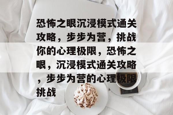 恐怖之眼沉浸模式通关攻略，步步为营，挑战你的心理极限，恐怖之眼，沉浸模式通关攻略，步步为营的心理极限挑战