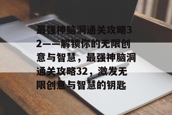最强神脑洞通关攻略32——解锁你的无限创意与智慧,最强神脑洞通关攻略32,激发无限创意与智慧的钥匙 最强神脑洞通关攻略32——解锁你的无限创意与智慧,最强神脑洞通关攻略32,激发无限创意与智慧的钥匙