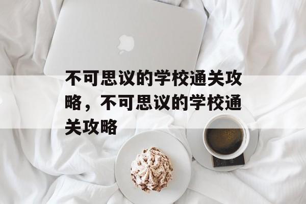 不可思议的学校通关攻略,不可思议的学校通关攻略 不可思议的学校通关攻略,不可思议的学校通关攻略