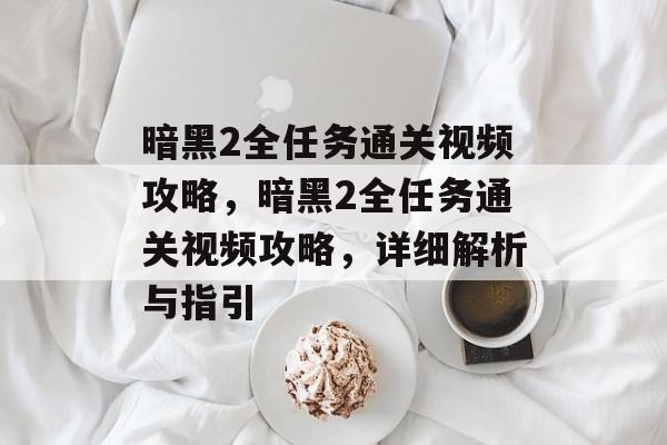 暗黑2全任务通关视频攻略,暗黑2全任务通关视频攻略,详细解析与指引 暗黑2全任务通关视频攻略,暗黑2全任务通关视频攻略,详细解析与指引