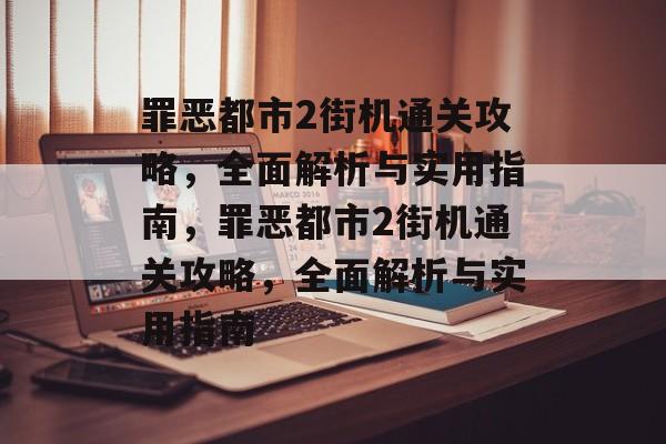 罪恶都市2街机通关攻略,全面解析与实用指南,罪恶都市2街机通关攻略,全面解析与实用指南 罪恶都市2街机通关攻略,全面解析与实用指南,罪恶都市2街机通关攻略,全面解析与实用指南