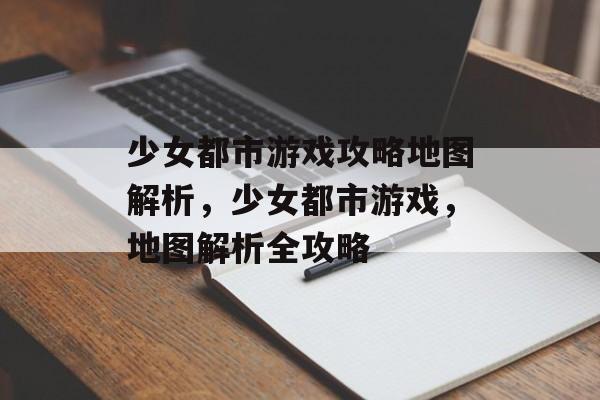 少女都市游戏攻略地图解析,少女都市游戏,地图解析全攻略 少女都市游戏攻略地图解析,少女都市游戏,地图解析全攻略