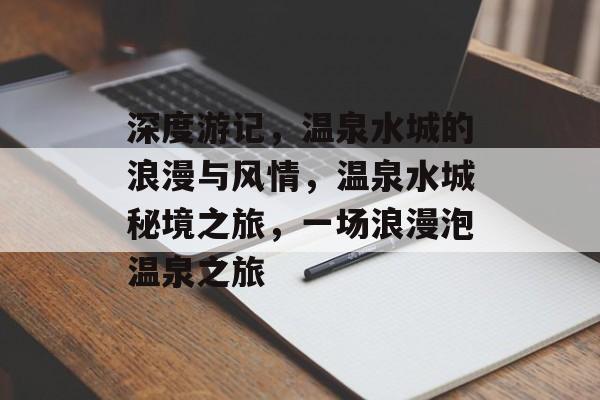 深度游记,温泉水城的浪漫与风情,温泉水城秘境之旅,一场浪漫泡温泉之旅 深度游记,温泉水城的浪漫与风情,温泉水城秘境之旅,一场浪漫泡温泉之旅