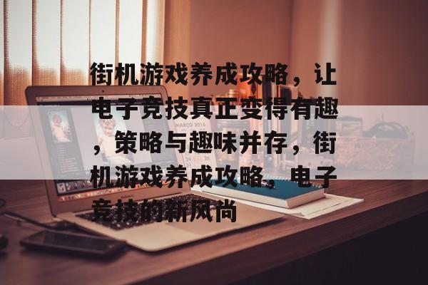 街机游戏养成攻略,让电子竞技真正变得有趣,策略与趣味并存,街机游戏养成攻略,电子竞技的新风尚 街机游戏养成攻略,让电子竞技真正变得有趣,策略与趣味并存,街机游戏养成攻略,电子竞技的新风尚
