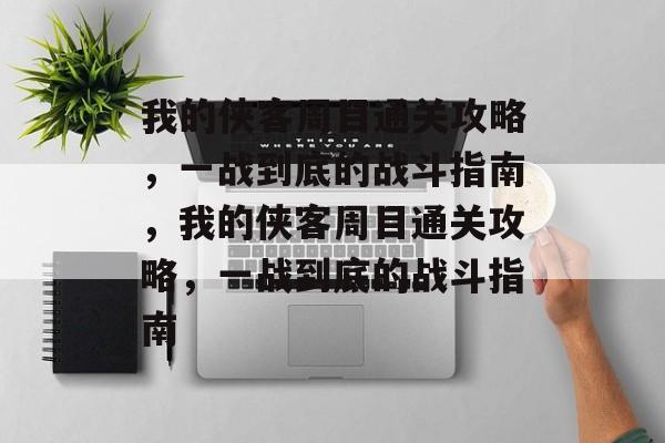 我的侠客周目通关攻略,一战到底的战斗指南,我的侠客周目通关攻略,一战到底的战斗指南 我的侠客周目通关攻略,一战到底的战斗指南,我的侠客周目通关攻略,一战到底的战斗指南
