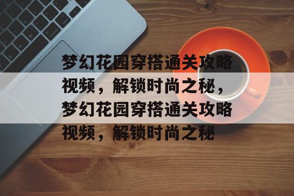 梦幻花园穿搭通关攻略视频,解锁时尚之秘,梦幻花园穿搭通关攻略视频,解锁时尚之秘 梦幻花园穿搭通关攻略视频,解锁时尚之秘,梦幻花园穿搭通关攻略视频,解锁时尚之秘