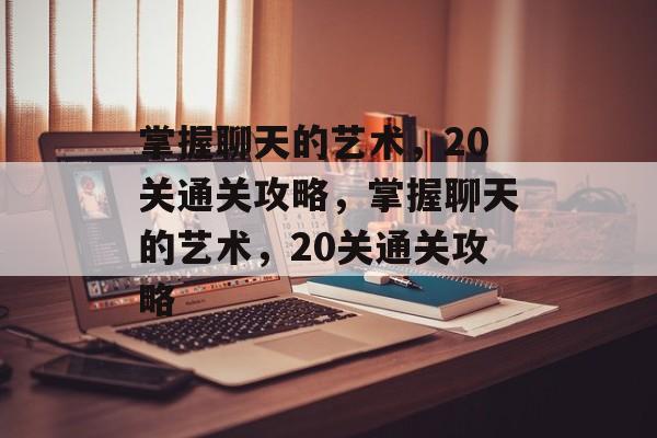掌握聊天的艺术，20关通关攻略，掌握聊天的艺术，20关通关攻略