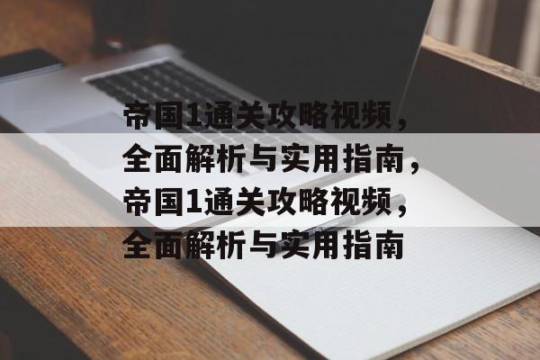 帝国1通关攻略视频,全面解析与实用指南,帝国1通关攻略视频,全面解析与实用指南 帝国1通关攻略视频,全面解析与实用指南,帝国1通关攻略视频,全面解析与实用指南