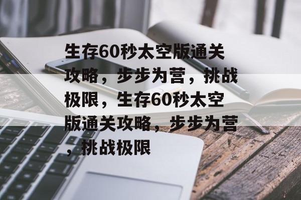 生存60秒太空版通关攻略,步步为营,挑战极限,生存60秒太空版通关攻略,步步为营,挑战极限 生存60秒太空版通关攻略,步步为营,挑战极限,生存60秒太空版通关攻略,步步为营,挑战极限