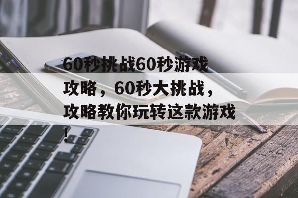 60秒挑战60秒游戏攻略，60秒大挑战，攻略教你玩转这款游戏!