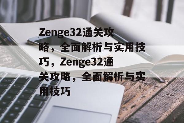 Zenge32通关攻略,全面解析与实用技巧,Zenge32通关攻略,全面解析与实用技巧 Zenge32通关攻略,全面解析与实用技巧,Zenge32通关攻略,全面解析与实用技巧