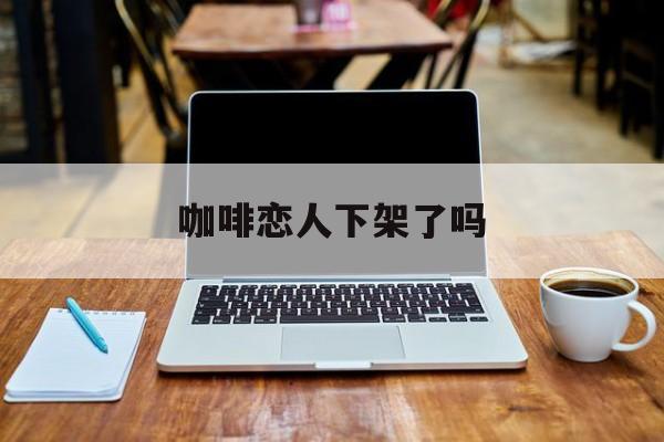 咖啡恋人下架了吗 咖啡恋人下架了吗