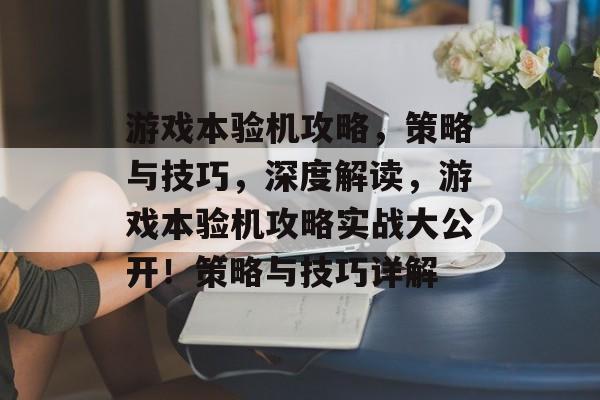 游戏本验机攻略,策略与技巧,深度解读,游戏本验机攻略实战大公开!策略与技巧详解 游戏本验机攻略,策略与技巧,深度解读,游戏本验机攻略实战大公开!策略与技巧详解