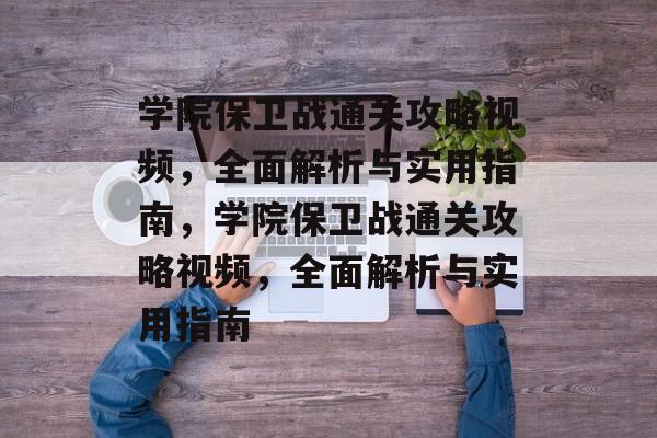 学院保卫战通关攻略视频,全面解析与实用指南,学院保卫战通关攻略视频,全面解析与实用指南 学院保卫战通关攻略视频,全面解析与实用指南,学院保卫战通关攻略视频,全面解析与实用指南