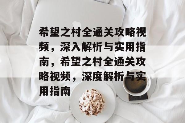 希望之村全通关攻略视频,深入解析与实用指南,希望之村全通关攻略视频,深度解析与实用指南 希望之村全通关攻略视频,深入解析与实用指南,希望之村全通关攻略视频,深度解析与实用指南