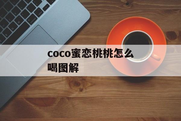 coco蜜恋桃桃怎么喝图解 coco蜜恋桃桃怎么喝图解