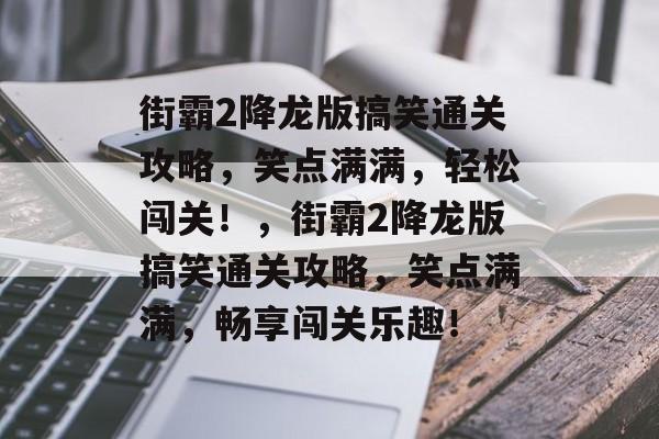 街霸2降龙版搞笑通关攻略,笑点满满,轻松闯关!,街霸2降龙版搞笑通关攻略,笑点满满,畅享闯关乐趣! 街霸2降龙版搞笑通关攻略,笑点满满,轻松闯关!,街霸2降龙版搞笑通关攻略,笑点满满,畅享闯关乐趣!