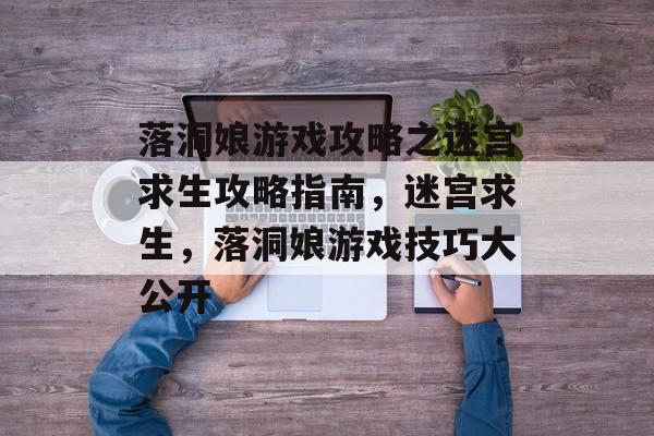 落洞娘游戏攻略之迷宫求生攻略指南，迷宫求生，落洞娘游戏技巧大公开