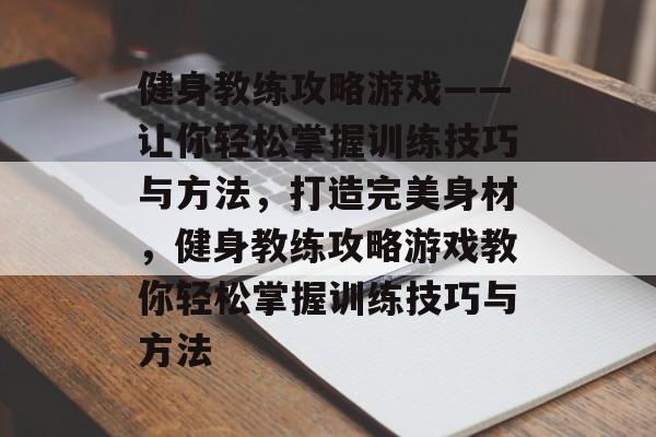健身教练攻略游戏——让你轻松掌握训练技巧与方法，打造完美身材，健身教练攻略游戏教你轻松掌握训练技巧与方法