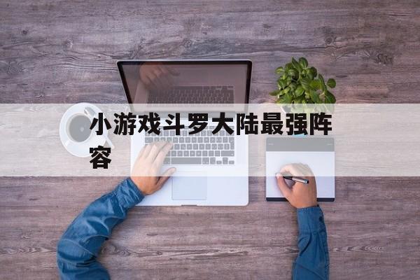 小游戏斗罗大陆最强阵容 小游戏斗罗大陆最强阵容