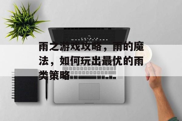 雨之游戏攻略,雨的魔法,如何玩出最优的雨类策略 雨之游戏攻略,雨的魔法,如何玩出最优的雨类策略