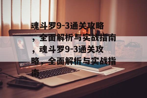 魂斗罗9-3通关攻略，全面解析与实战指南，魂斗罗9-3通关攻略，全面解析与实战指南