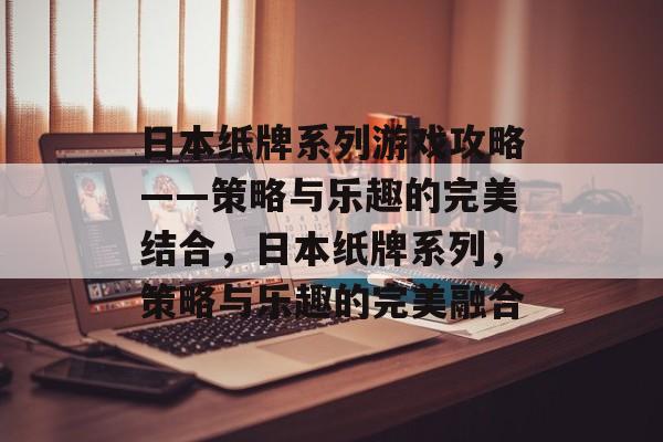 日本纸牌系列游戏攻略——策略与乐趣的完美结合,日本纸牌系列,策略与乐趣的完美融合 日本纸牌系列游戏攻略——策略与乐趣的完美结合,日本纸牌系列,策略与乐趣的完美融合