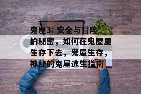 鬼屋3: 安全与冒险的秘密，如何在鬼屋里生存下去，鬼屋生存，神秘的鬼屋逃生指南