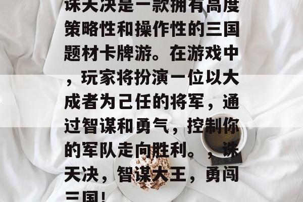 诛天决是一款拥有高度策略性和操作性的三国题材卡牌游。在游戏中,玩家将扮演一位以大成者为己任的将军,通过智谋和勇气,控制你的军队走向胜利。,诛天决,智谋大王,勇闯三国! 诛天决是一款拥有高度策略性和操作性的三国题材卡牌游。在游戏中,玩家将扮演一位以大成者为己任的将军,通过智谋和勇气,控制你的军队走向胜利。,诛天决,智谋大王,勇闯三国!