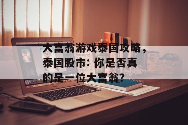 大富翁游戏泰国攻略,泰国股市: 你是否真的是一位大富翁? 大富翁游戏泰国攻略,泰国股市: 你是否真的是一位大富翁?