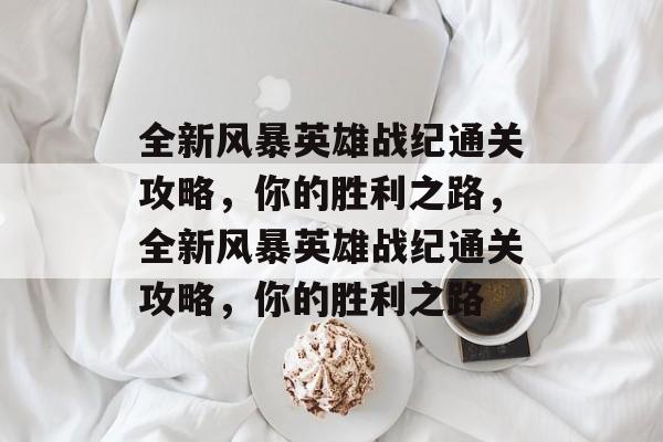 全新风暴英雄战纪通关攻略，你的胜利之路，全新风暴英雄战纪通关攻略，你的胜利之路