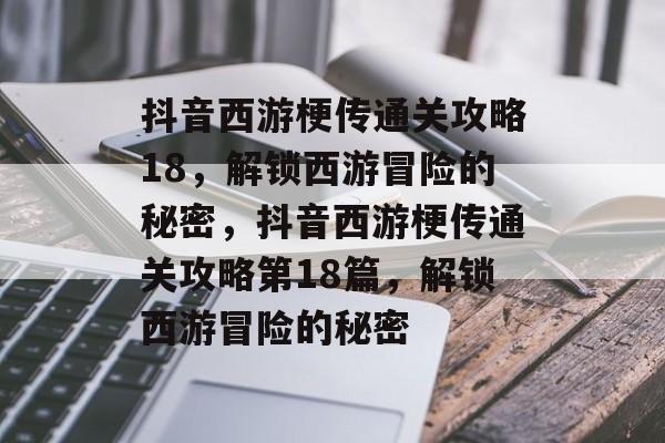 抖音西游梗传通关攻略18，解锁西游冒险的秘密，抖音西游梗传通关攻略第18篇，解锁西游冒险的秘密