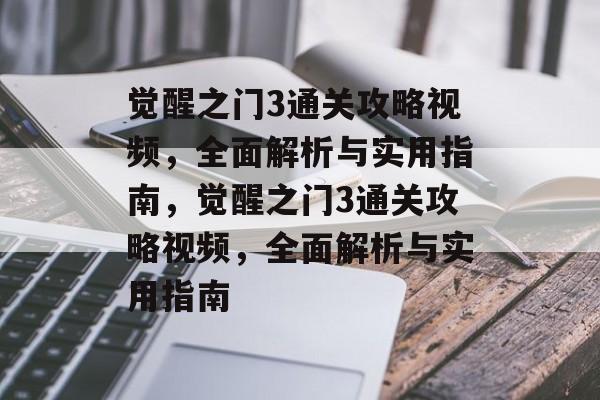 觉醒之门3通关攻略视频，全面解析与实用指南，觉醒之门3通关攻略视频，全面解析与实用指南