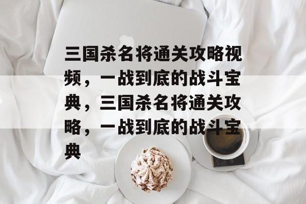 三国杀名将通关攻略视频,一战到底的战斗宝典,三国杀名将通关攻略,一战到底的战斗宝典 三国杀名将通关攻略视频,一战到底的战斗宝典,三国杀名将通关攻略,一战到底的战斗宝典