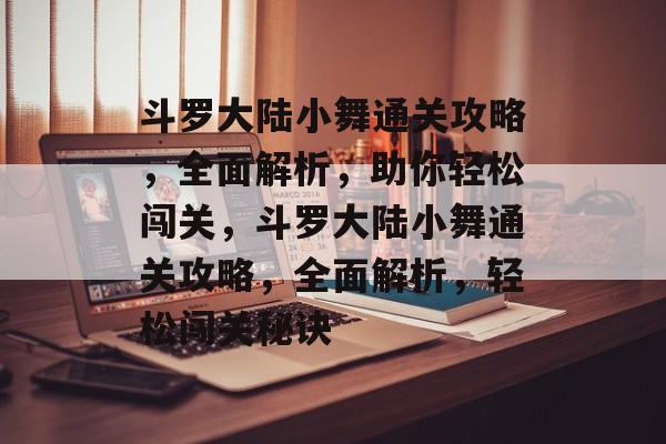 斗罗大陆小舞通关攻略，全面解析，助你轻松闯关，斗罗大陆小舞通关攻略，全面解析，轻松闯关秘诀