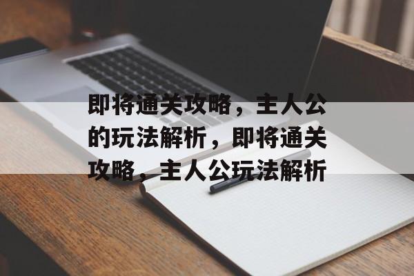 即将通关攻略，主人公的玩法解析，即将通关攻略，主人公玩法解析