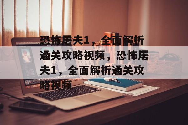 恐怖屠夫1,全面解析通关攻略视频,恐怖屠夫1,全面解析通关攻略视频 恐怖屠夫1,全面解析通关攻略视频,恐怖屠夫1,全面解析通关攻略视频